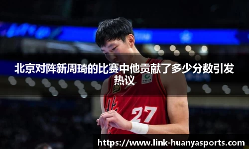 北京对阵新周琦的比赛中他贡献了多少分数引发热议